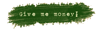 Give me money!